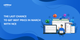 The last chance to get best price in March with NCE